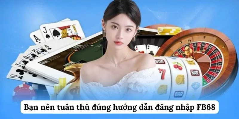 Bạn nên tuân thủ đúng hướng dẫn đăng nhập FB68