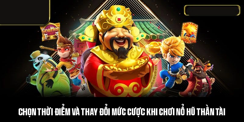 Chọn thời điểm và thay đổi mức cược khi chơi nổ hũ thần tài