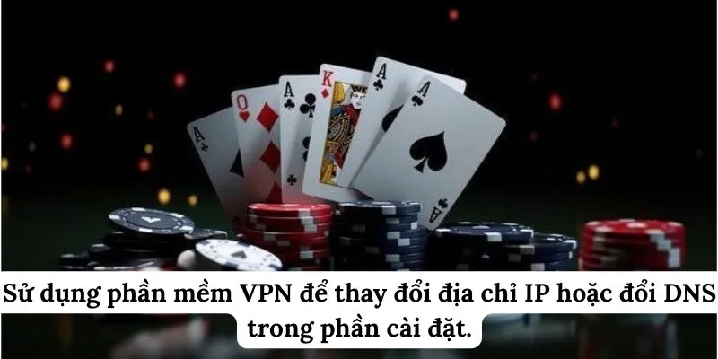 Sử dụng phần mềm VPN để thay đổi địa chỉ IP hoặc đổi DNS trong phần cài đặt.