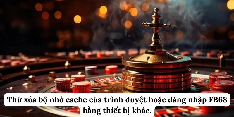 Thử xóa bộ nhớ cache của trình duyệt hoặc đăng nhập FB68 bằng thiết bị khác.